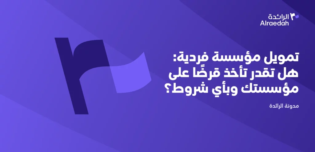تمويل مؤسسة فردية: هل تقدر تأخذ قرضًا على مؤسستك وبأي شروط؟