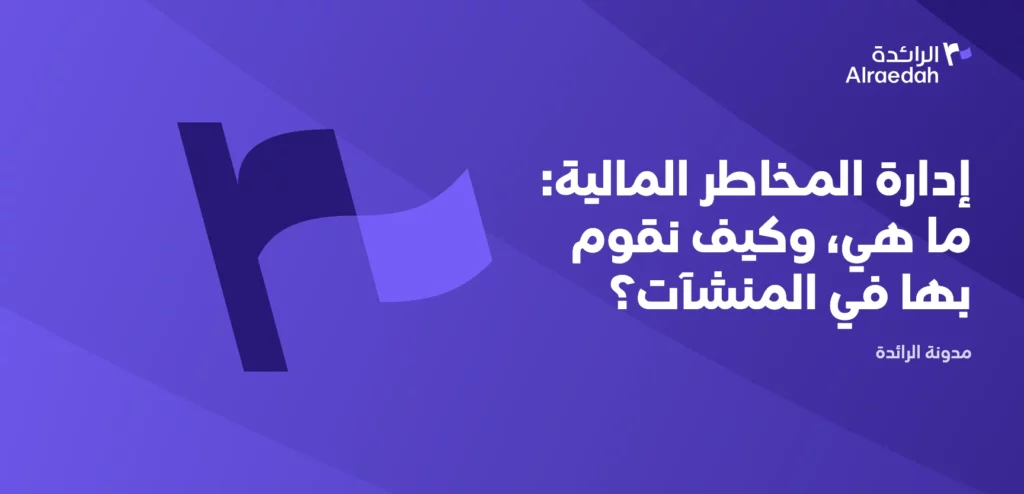 إدارة المخاطر المالية: ما هي، وكيف نقوم بها في المنشآت؟