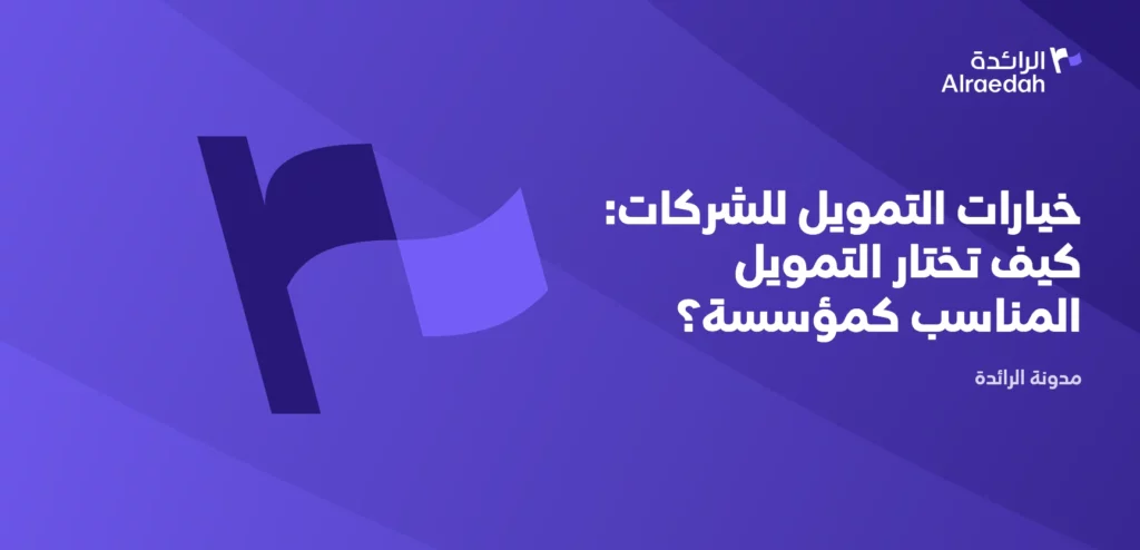 خيارات التمويل للشركات: كيف تختار التمويل المناسب كمؤسسة؟