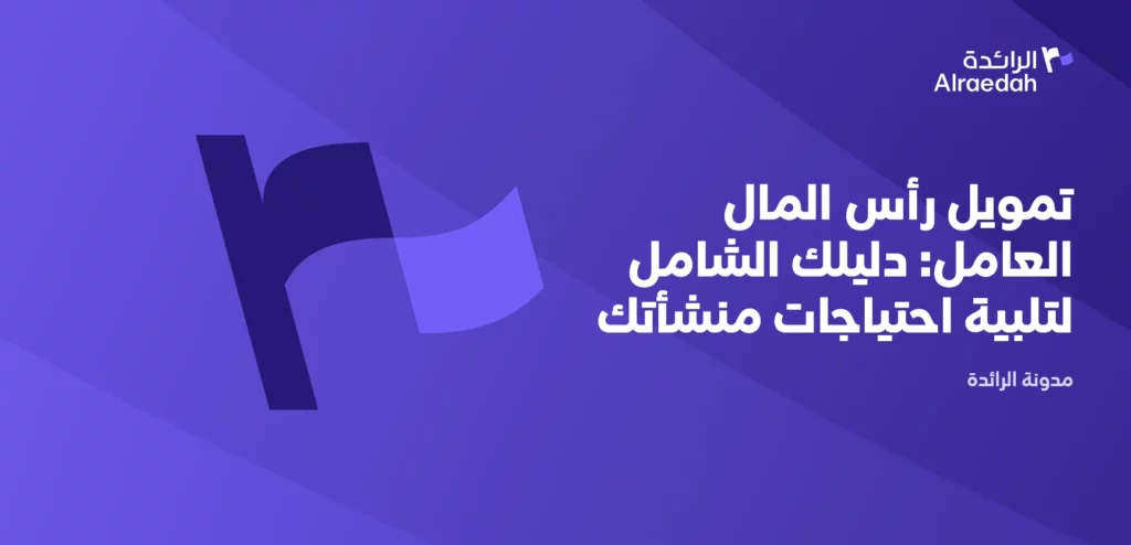 تمويل رأس المال العامل: دليلك الشامل لتلبية احتياجات منشأتك