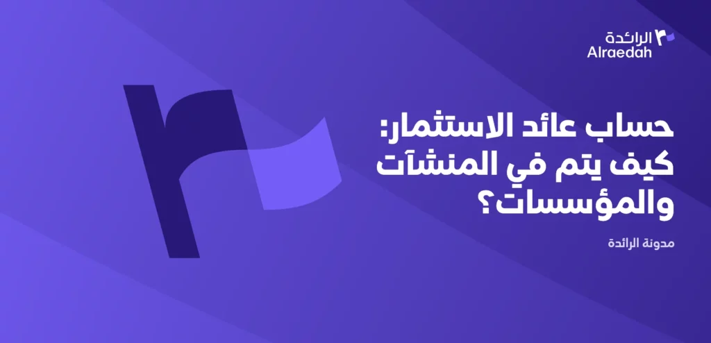 حساب عائد الاستثمار: كيف يتم في المنشآت والمؤسسات؟