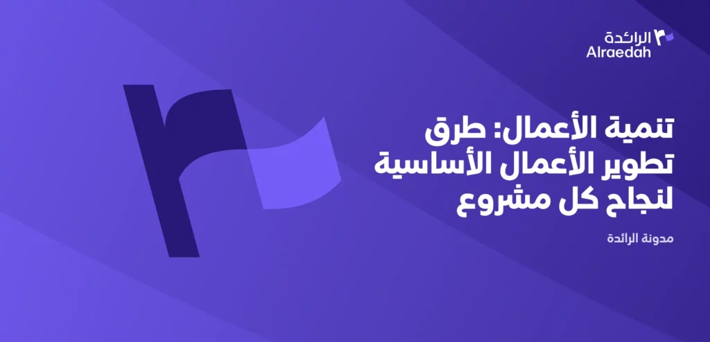 تنمية الأعمال: طرق تطوير الأعمال الأساسية لنجاح كل مشروع