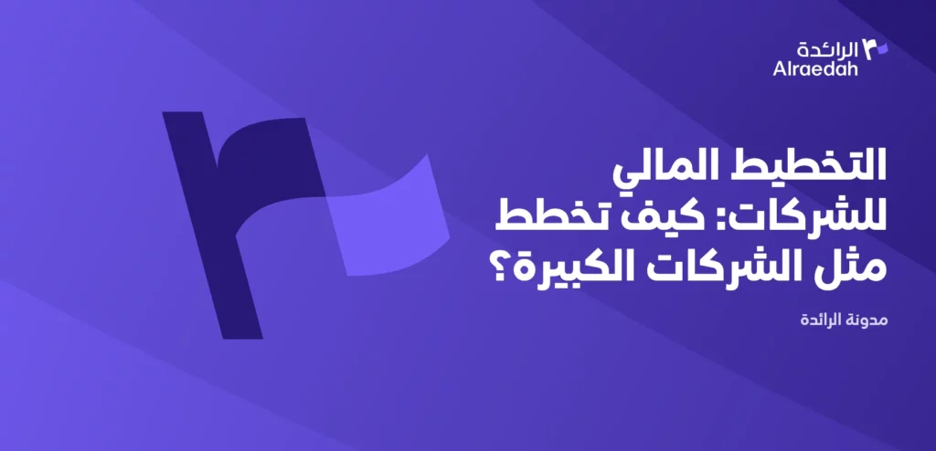 التخطيط المالي للشركات: كيف تخطط مثل الشركات الكبيرة؟