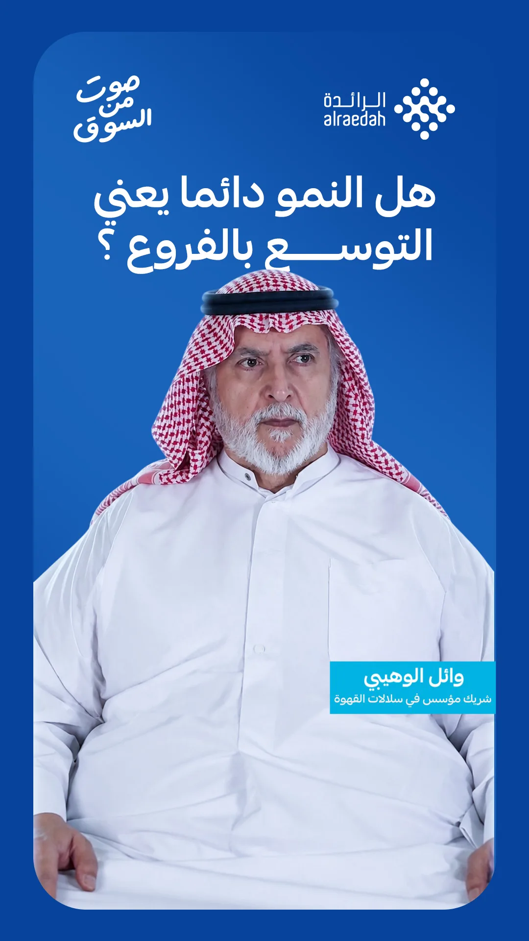 وائل الوهيبي الشريك المؤسس في سلالات القهوة في مقابلة صوت من السوق: هل النمو يعني دائما التوسع بعدد الفروع؟