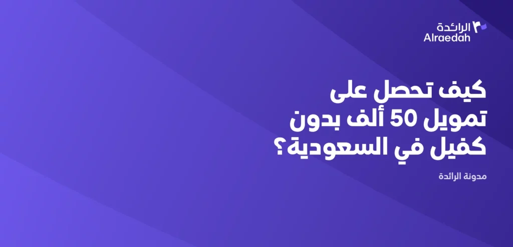 كيف تحصل على تمويل 50 ألف بدون كفيل في السعودية؟