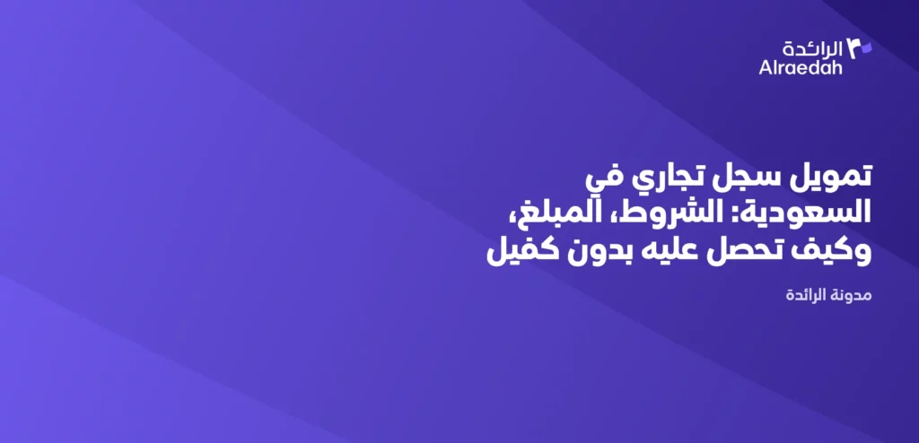 تمويل سجل تجاري في السعودية: الشروط، المبلغ، وكيف تحصل عليه بدون كفيل