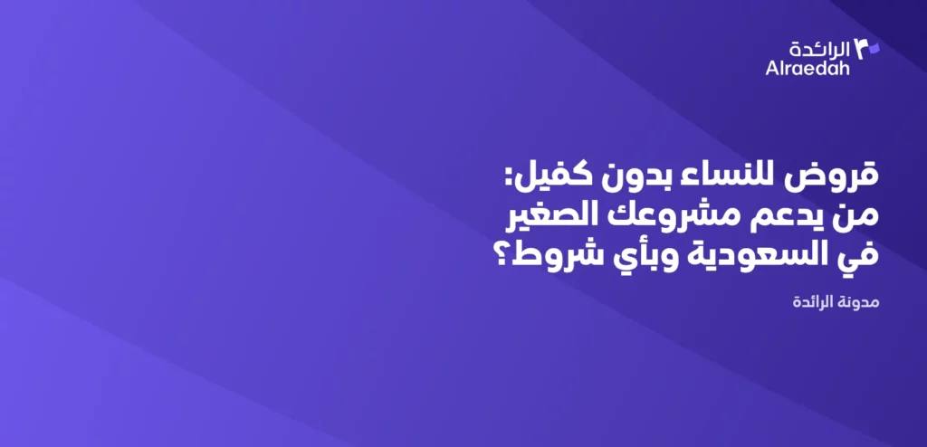 قروض للنساء بدون كفيل: من يدعم مشروعك الصغير في السعودية وبأي شروط؟
