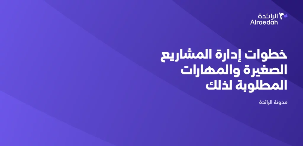 خطوات إدارة المشاريع الصغيرة والمهارات المطلوبة لذلك