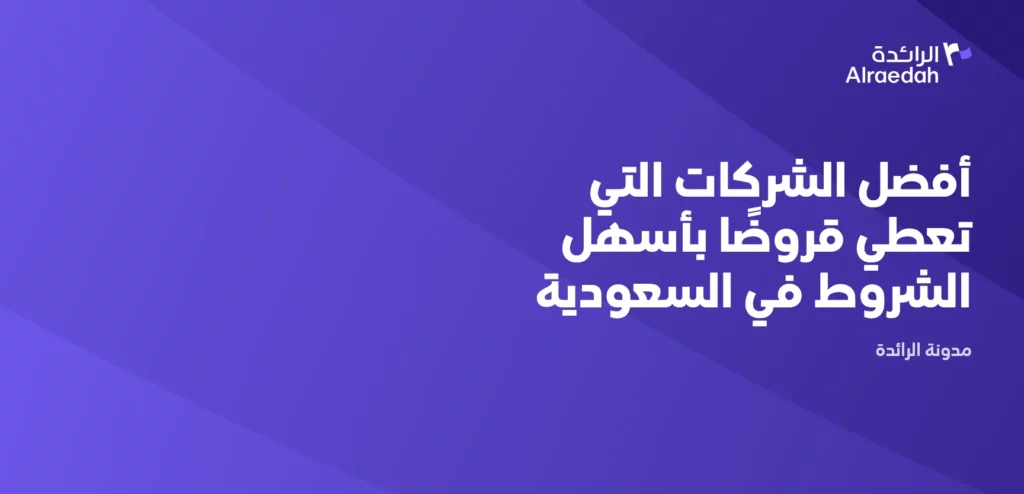 أفضل الشركات التي تعطي قروضًا بأسهل الشروط في السعودية