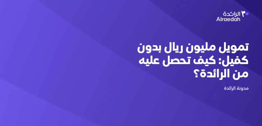 تمويل مليون ريال بدون كفيل: كيف تحصل عليه من الرائدة؟