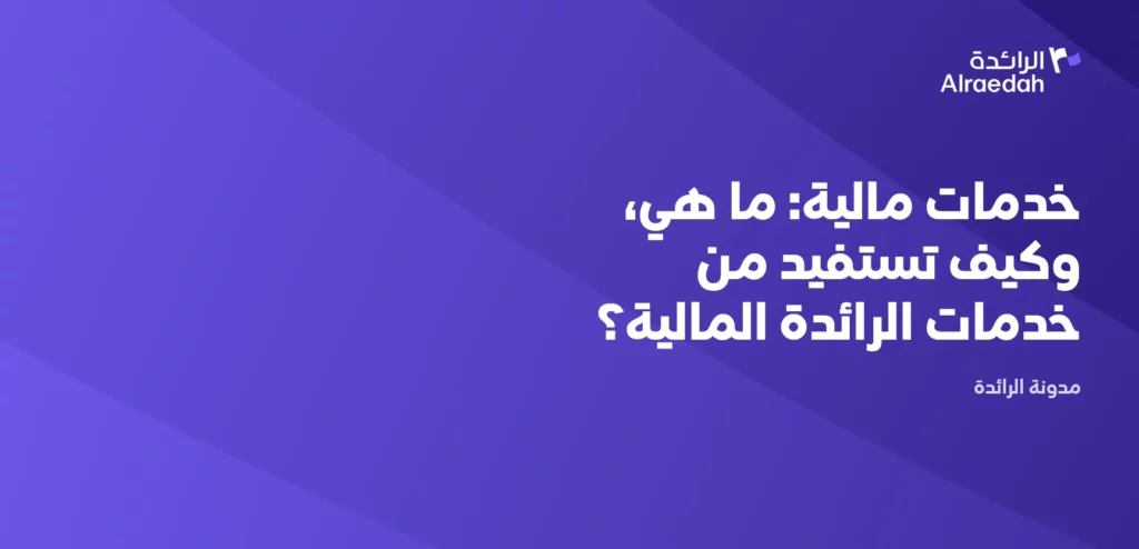 خدمات مالية: ما هي، وكيف تستفيد من خدمات الرائدة المالية؟