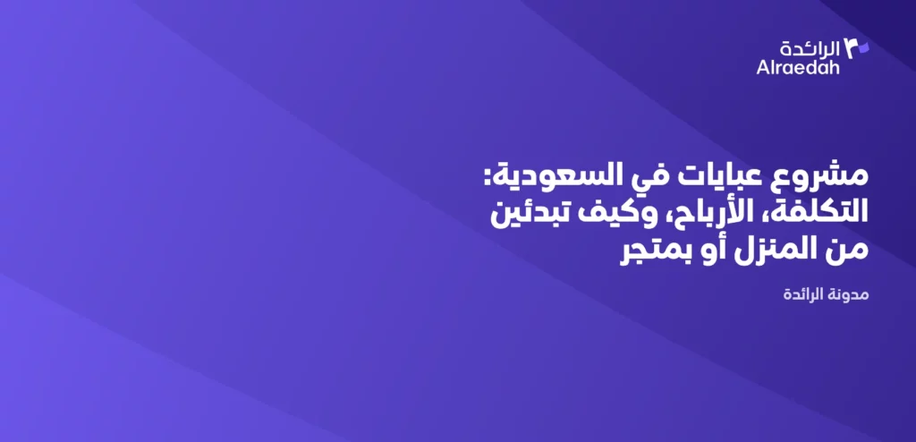 مشروع عبايات في السعودية: التكلفة، الأرباح، وكيف تبدئين من المنزل أو بمتجر