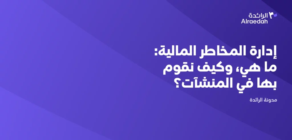 إدارة المخاطر المالية: ما هي، وكيف نقوم بها في المنشآت؟
